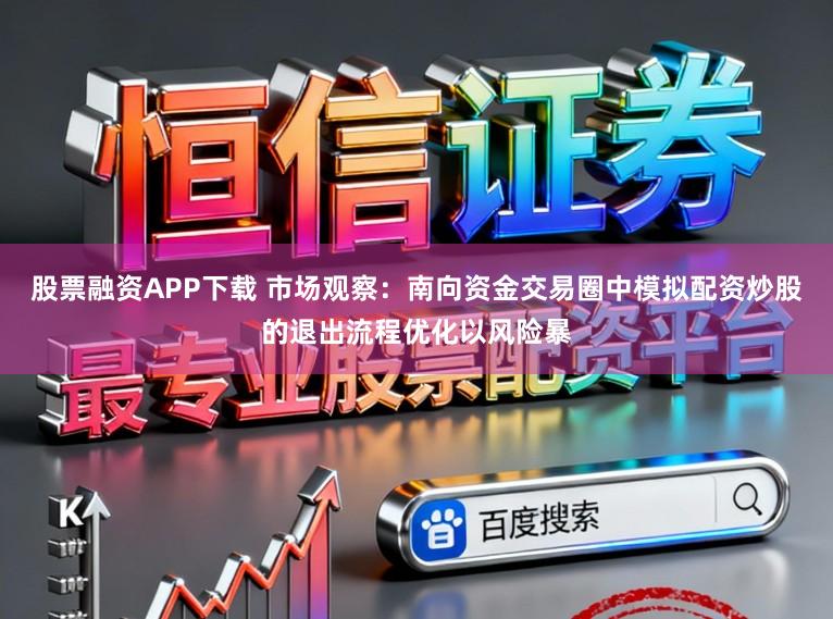 股票融资APP下载 市场观察：南向资金交易圈中模拟配资炒股的退出流程优化以风险暴