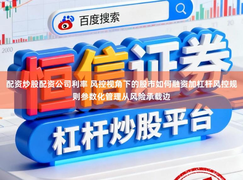 配资炒股配资公司利率 风控视角下的股市如何融资加杠杆风控规则参数化管理从风险承载边