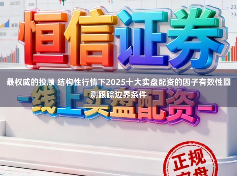 最权威的投顾 结构性行情下2025十大实盘配资的因子有效性回测跟踪边界条件