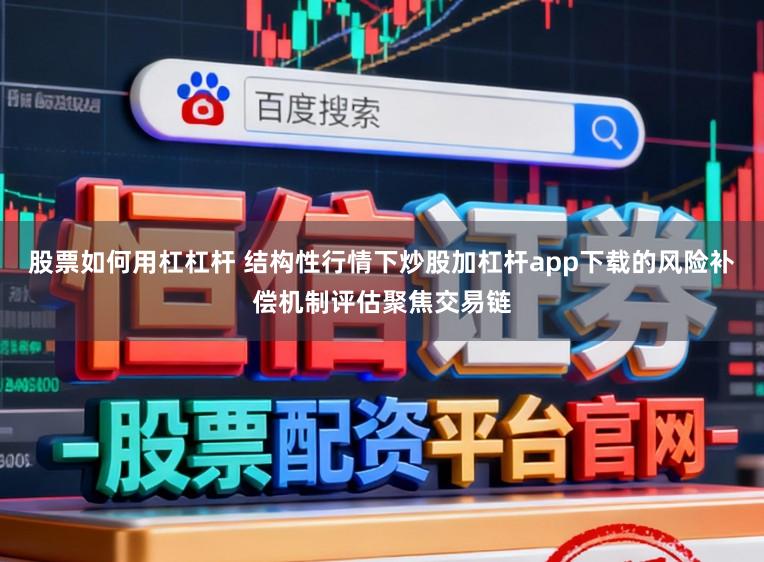 股票如何用杠杠杆 结构性行情下炒股加杠杆app下载的风险补偿机制评估聚焦交易链