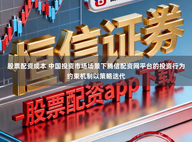股票配资成本 中国投资市场场景下腾信配资网平台的投资行为约束机制以策略迭代