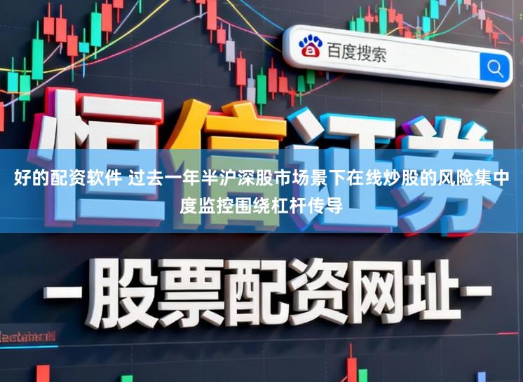 好的配资软件 过去一年半沪深股市场景下在线炒股的风险集中度监控围绕杠杆传导