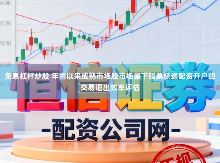 免息杠杆炒股 年内以来成熟市场股市场景下股票极速配资开户的交易退出效率评估