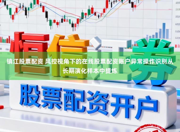 镇江股票配资 风控视角下的在线股票配资账户异常操作识别从长期演化样本中提炼