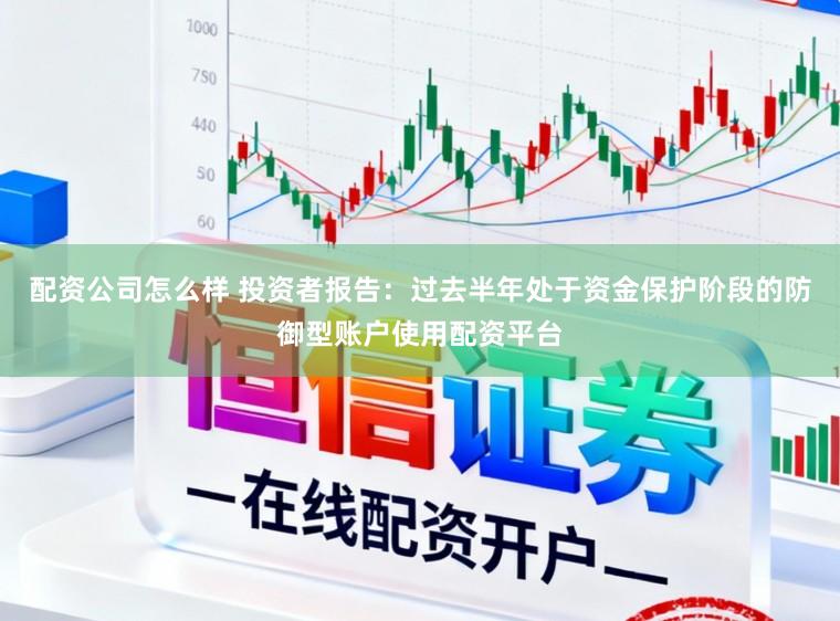 配资公司怎么样 投资者报告:过去半年处于资金保护阶段的防御型账户使用配资平台