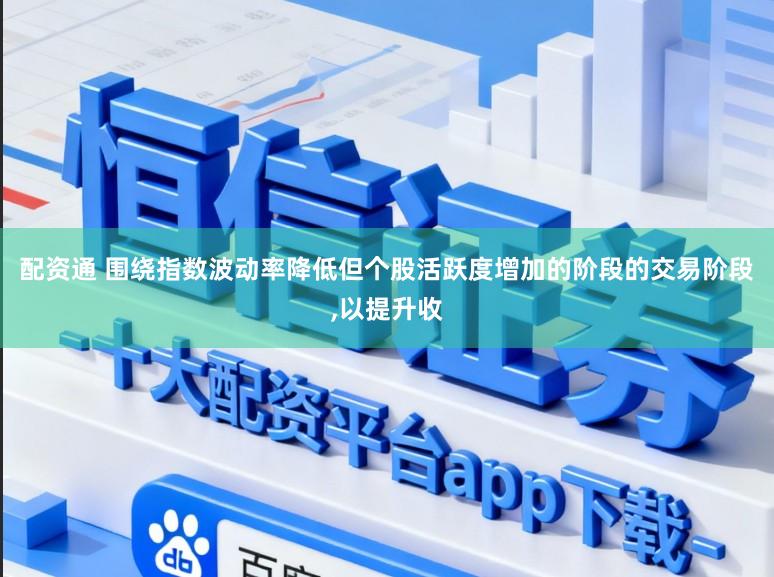 配资通 围绕指数波动率降低但个股活跃度增加的阶段的交易阶段，以提升收