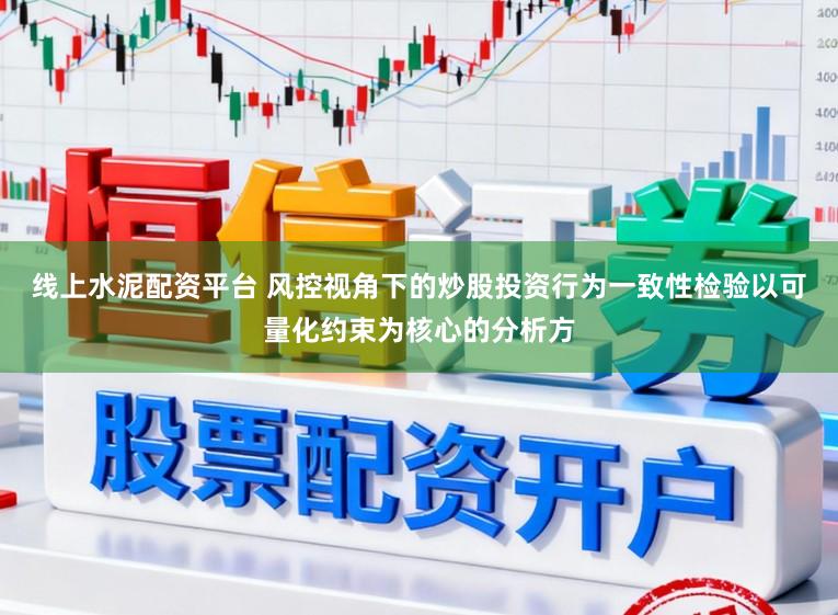线上水泥配资平台 风控视角下的炒股投资行为一致性检验以可量化约束为核心的分析方