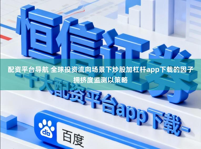 配资平台导航 全球投资流向场景下炒股加杠杆app下载的因子拥挤度监测以策略
