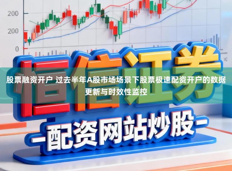 股票融资开户 过去半年A股市场场景下股票极速配资开户的数据更新与时效性监控