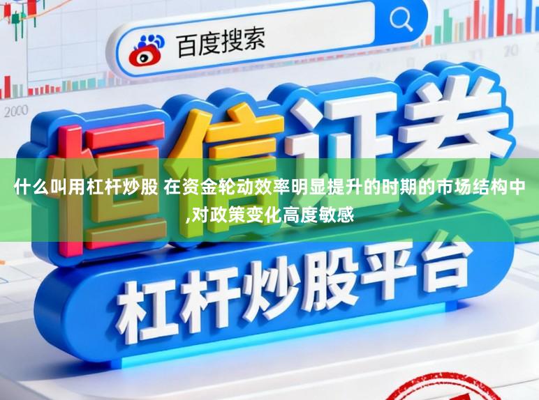 什么叫用杠杆炒股 在资金轮动效率明显提升的时期的市场结构中，对政策变化高度敏感