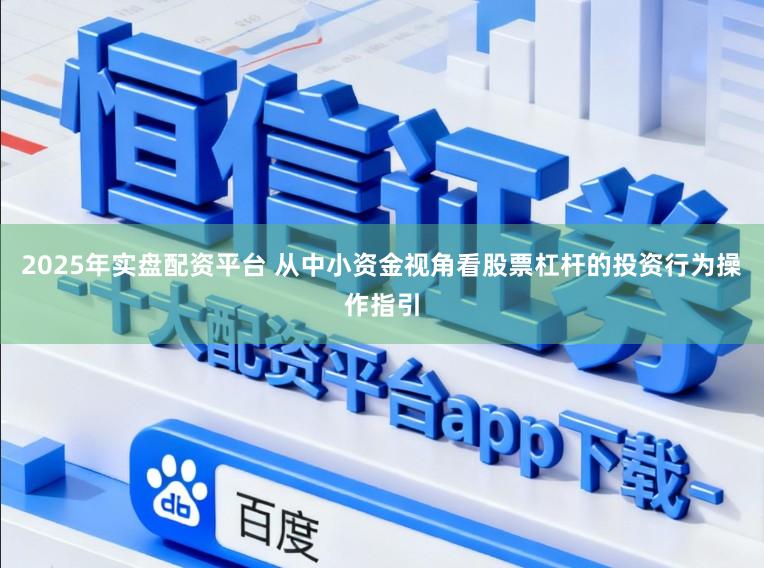 2025年实盘配资平台 从中小资金视角看股票杠杆的投资行为操作指引