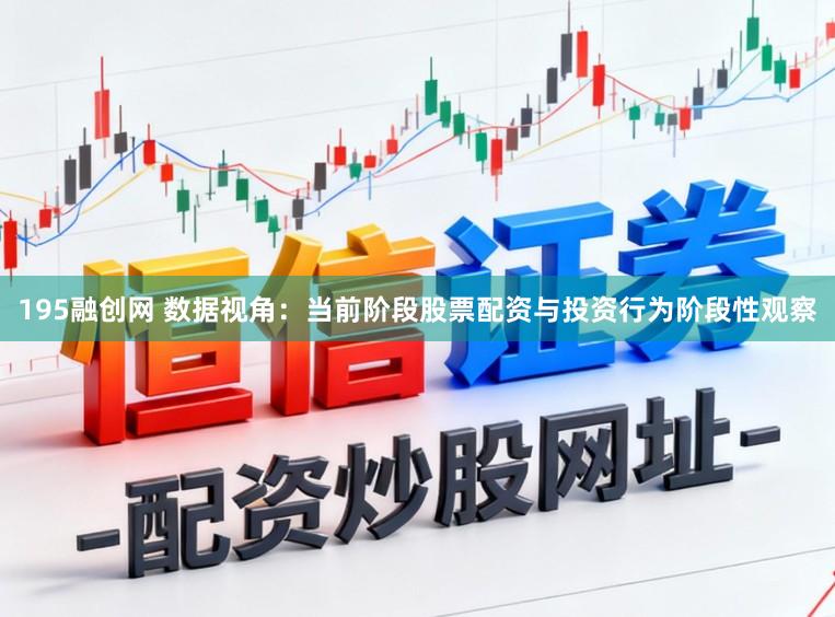 195融创网 数据视角：当前阶段股票配资与投资行为阶段性观察