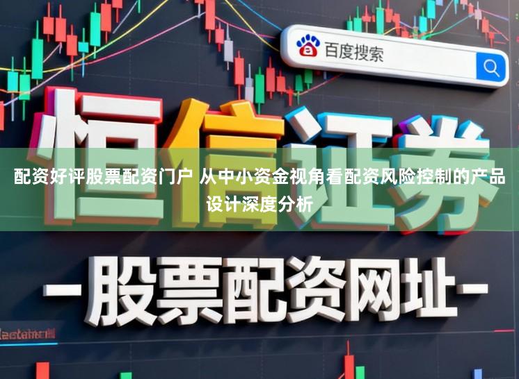 配资好评股票配资门户 从中小资金视角看配资风险控制的产品设计深度分析