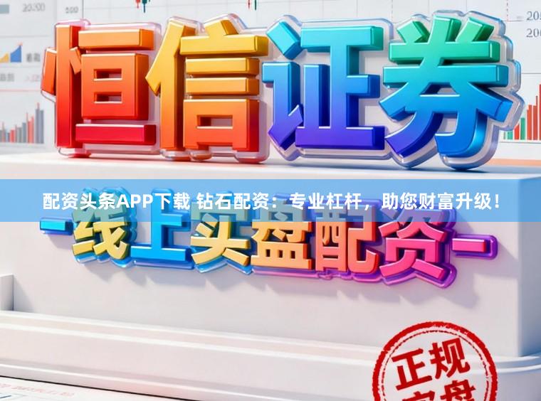 配资头条APP下载 钻石配资：专业杠杆，助您财富升级！