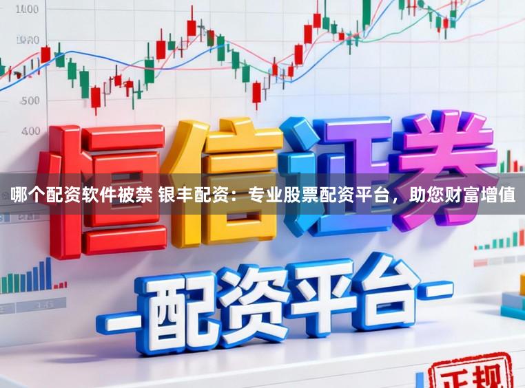 哪个配资软件被禁 银丰配资：专业股票配资平台，助您财富增值