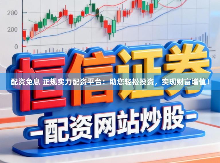 配资免息 正规实力配资平台：助您轻松投资，实现财富增值！
