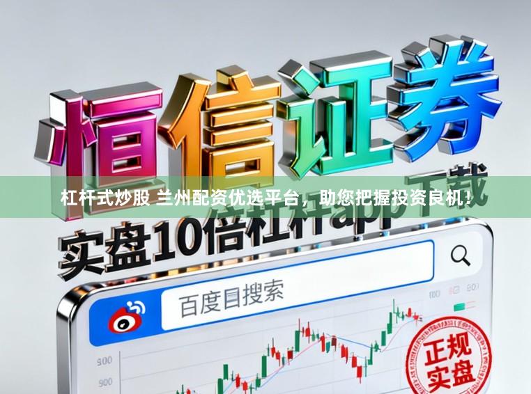 杠杆式炒股 兰州配资优选平台，助您把握投资良机！