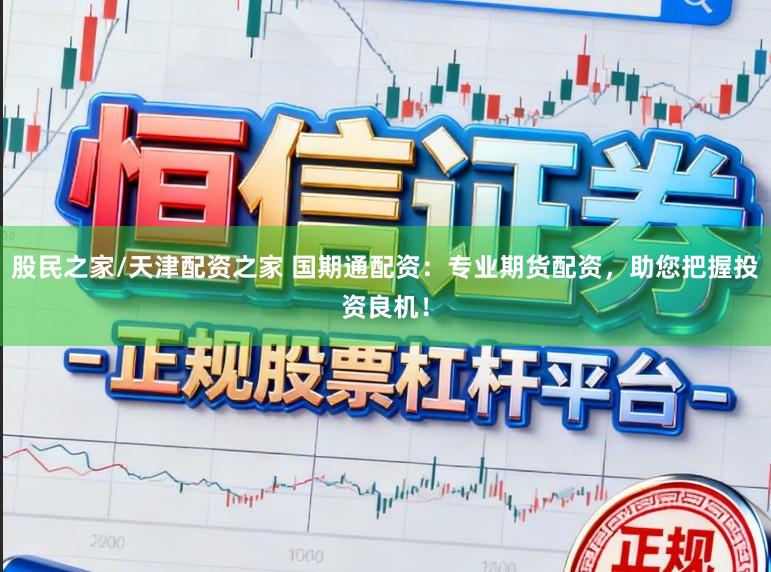 股民之家/天津配资之家 国期通配资：专业期货配资，助您把握投资良机！