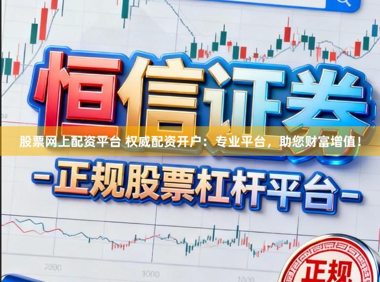 股票网上配资平台 权威配资开户：专业平台，助您财富增值！