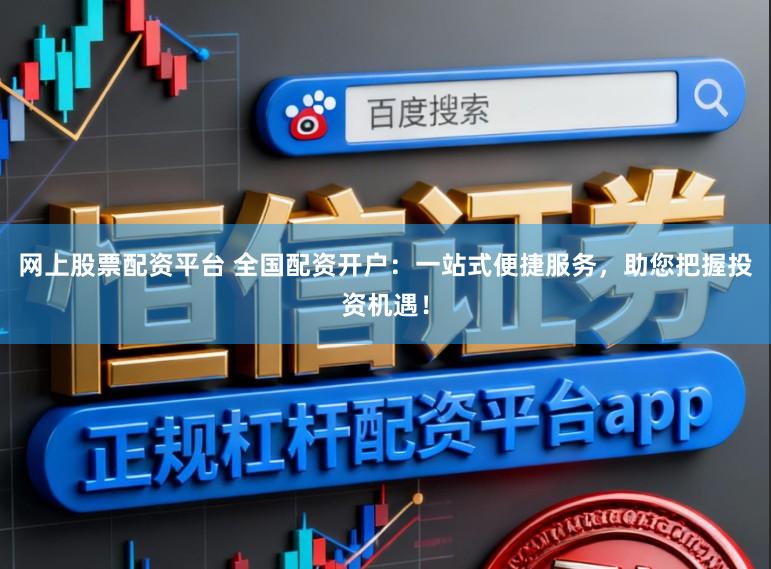 网上股票配资平台 全国配资开户：一站式便捷服务，助您把握投资机遇！