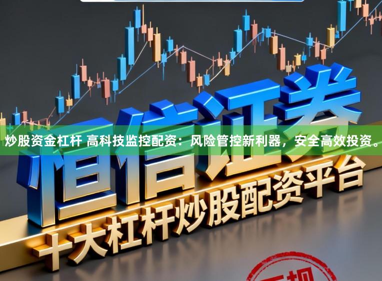 炒股资金杠杆 高科技监控配资：风险管控新利器，安全高效投资。