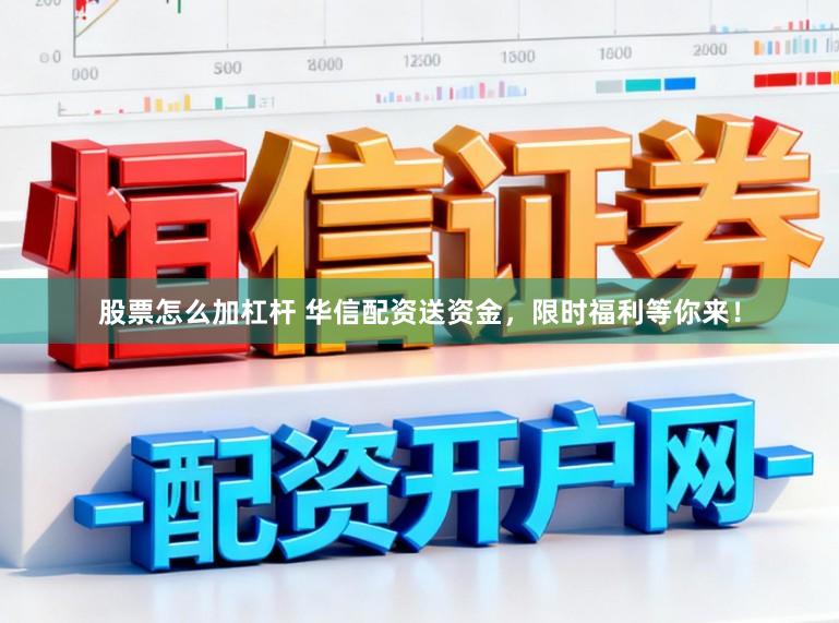 股票怎么加杠杆 华信配资送资金，限时福利等你来！