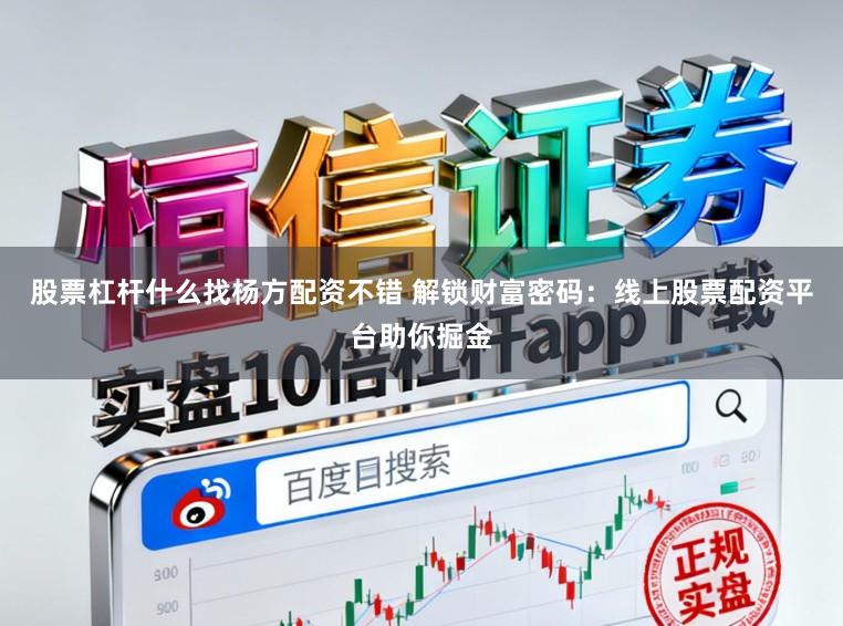 股票杠杆什么找杨方配资不错 解锁财富密码：线上股票配资平台助你掘金