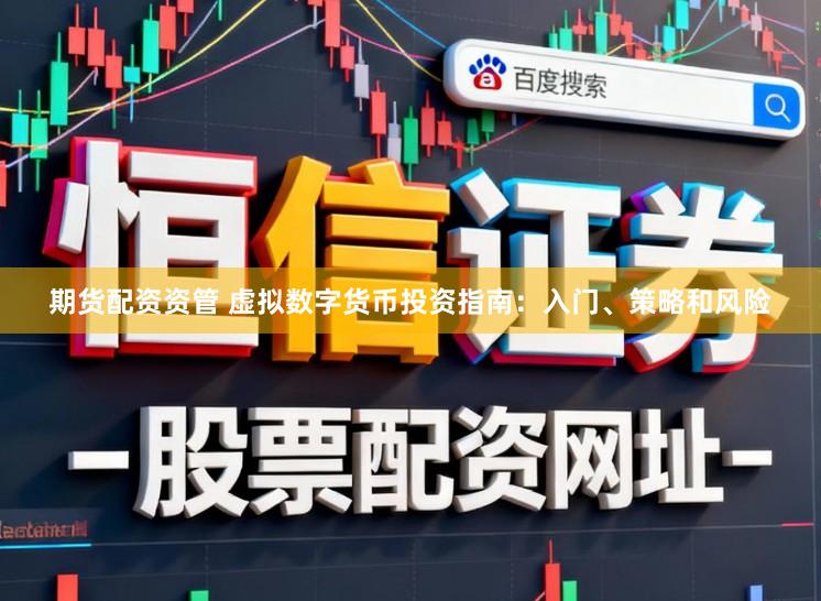 期货配资资管 虚拟数字货币投资指南：入门、策略和风险