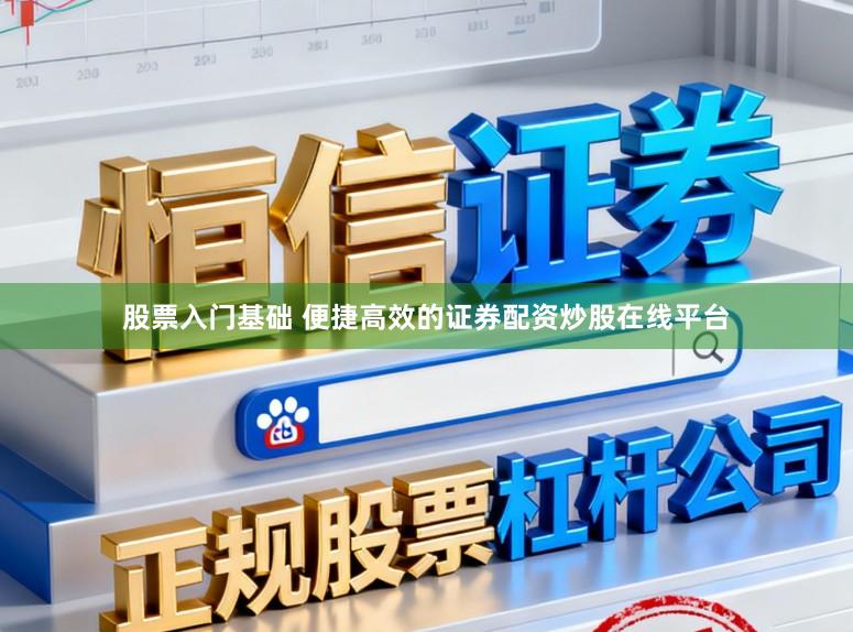 股票入门基础 便捷高效的证券配资炒股在线平台
