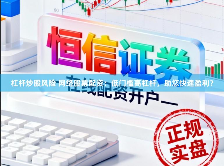 杠杆炒股风险 网络股票配资：低门槛高杠杆，助您快速盈利？
