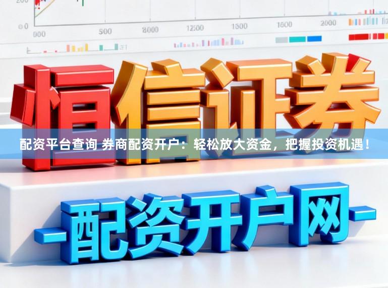 配资平台查询 券商配资开户：轻松放大资金，把握投资机遇！