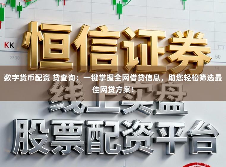 数字货币配资 贷查询:一键掌握全网借贷信息,助您轻松筛选最佳网贷方案!