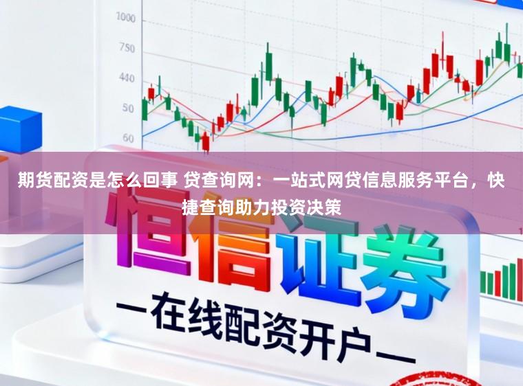 期货配资是怎么回事 贷查询网:一站式网贷信息服务平台,快捷查询助力投资决策