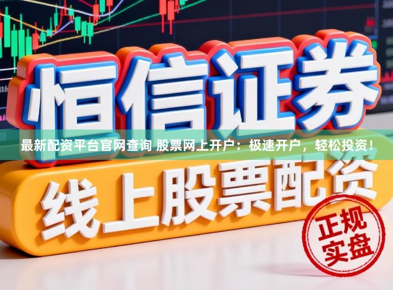 最新配资平台官网查询 股票网上开户:极速开户,轻松投资!