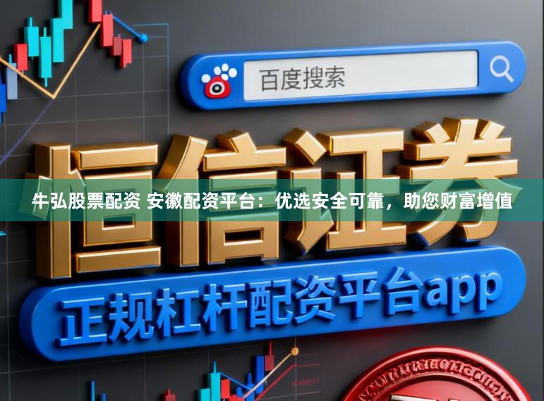 牛弘股票配资 安徽配资平台:优选安全可靠,助您财富增值