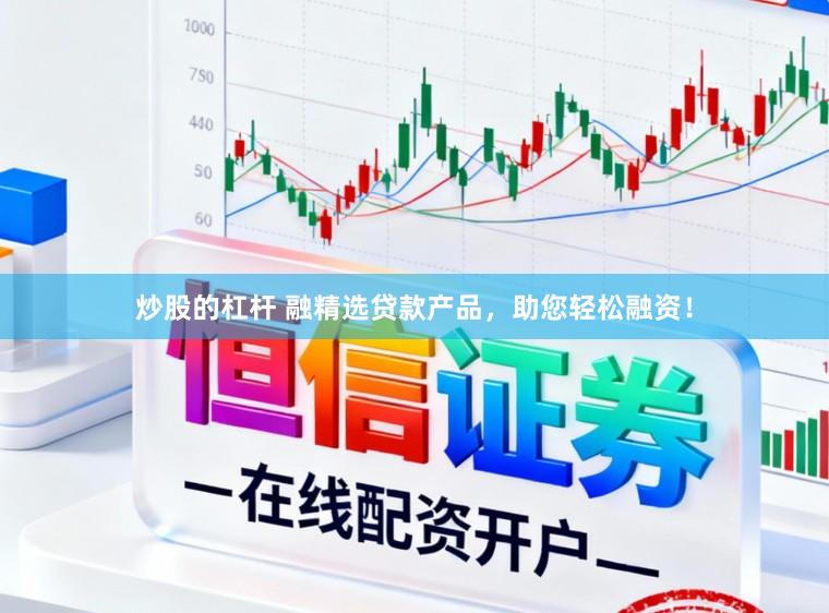炒股的杠杆 融精选贷款产品，助您轻松融资！