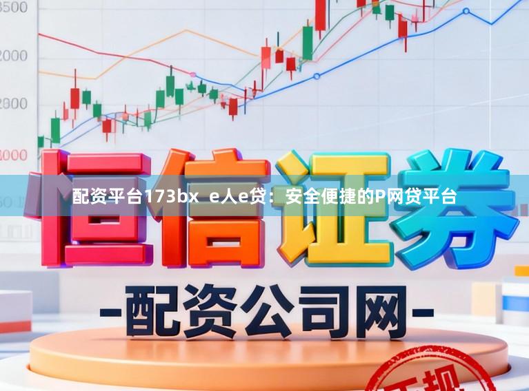 配资平台173bx  e人e贷：安全便捷的P网贷平台