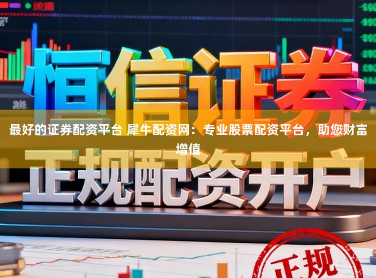 最好的证券配资平台 犀牛配资网：专业股票配资平台，助您财富增值