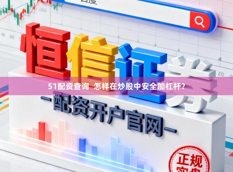51配资查询 怎样在炒股中安全加杠杆?