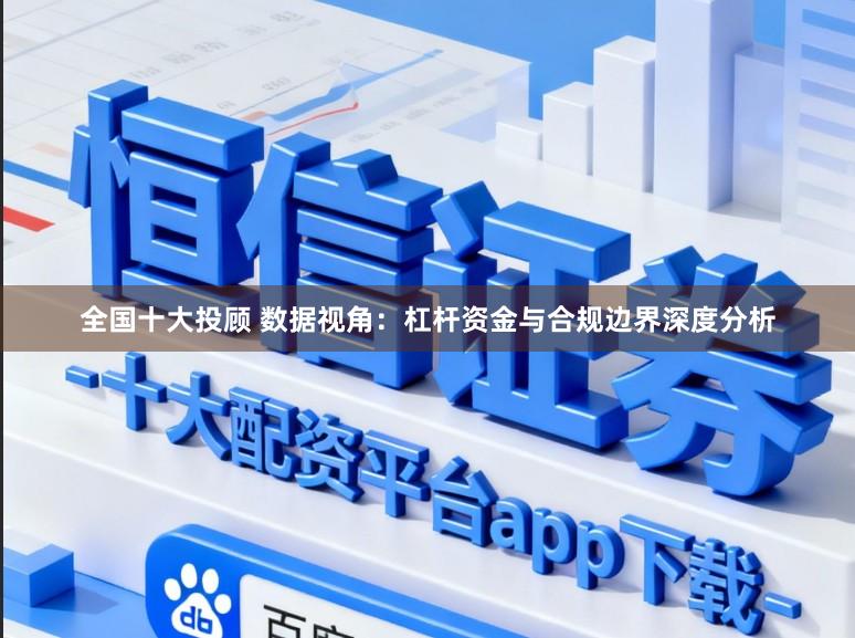 全国十大投顾 数据视角：杠杆资金与合规边界深度分析