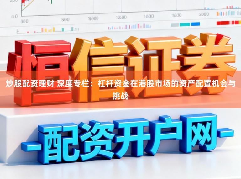炒股配资理财 深度专栏:杠杆资金在港股市场的资产配置机会与挑战