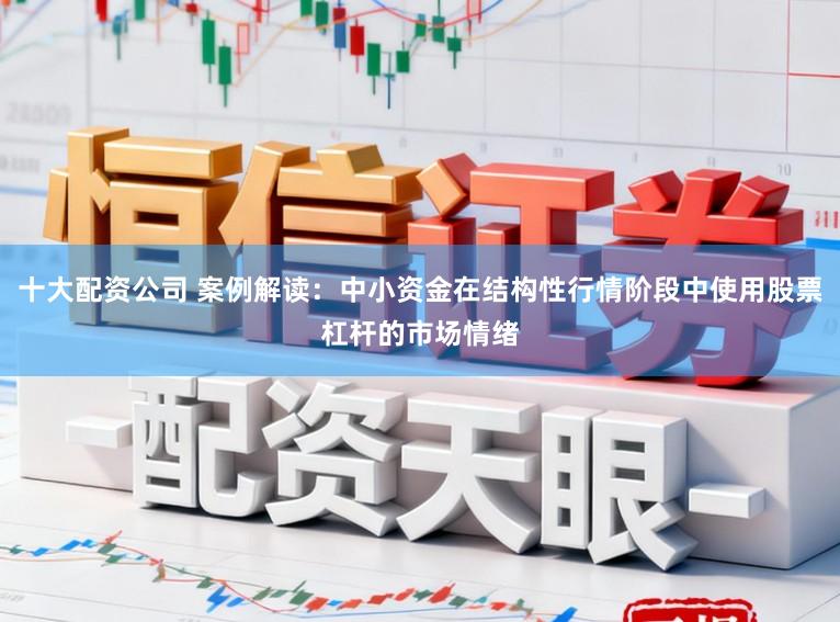 十大配资公司 案例解读：中小资金在结构性行情阶段中使用股票杠杆的市场情绪