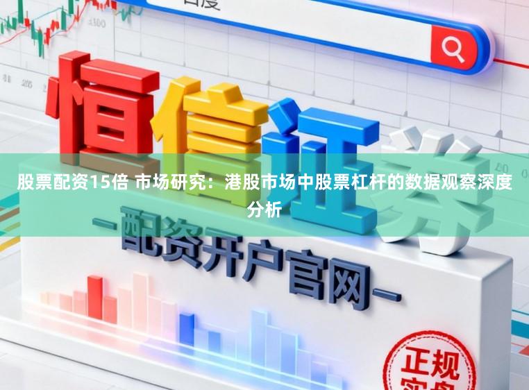 股票配资15倍 市场研究：港股市场中股票杠杆的数据观察深度分析