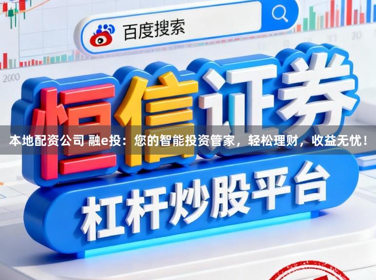 本地配资公司 融e投：您的智能投资管家，轻松理财，收益无忧！