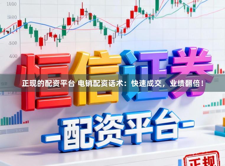 正现的配资平台 电销配资话术：快速成交，业绩翻倍！