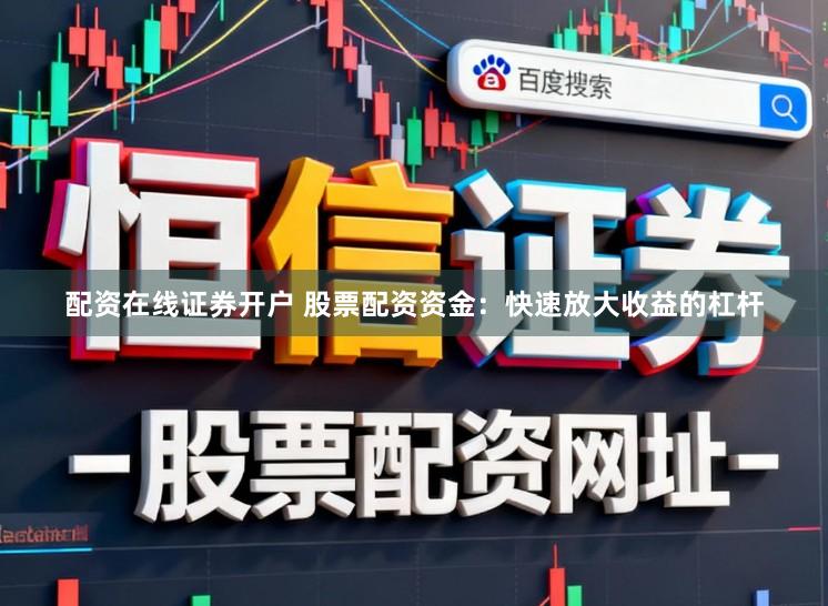 配资在线证券开户 股票配资资金:快速放大收益的杠杆