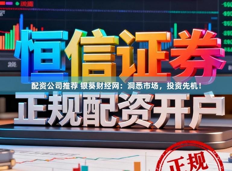 配资公司推荐 银葵财经网：洞悉市场，投资先机！