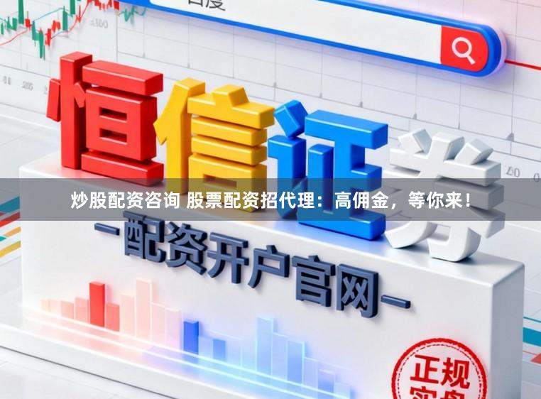 炒股配资咨询 股票配资招代理：高佣金，等你来！