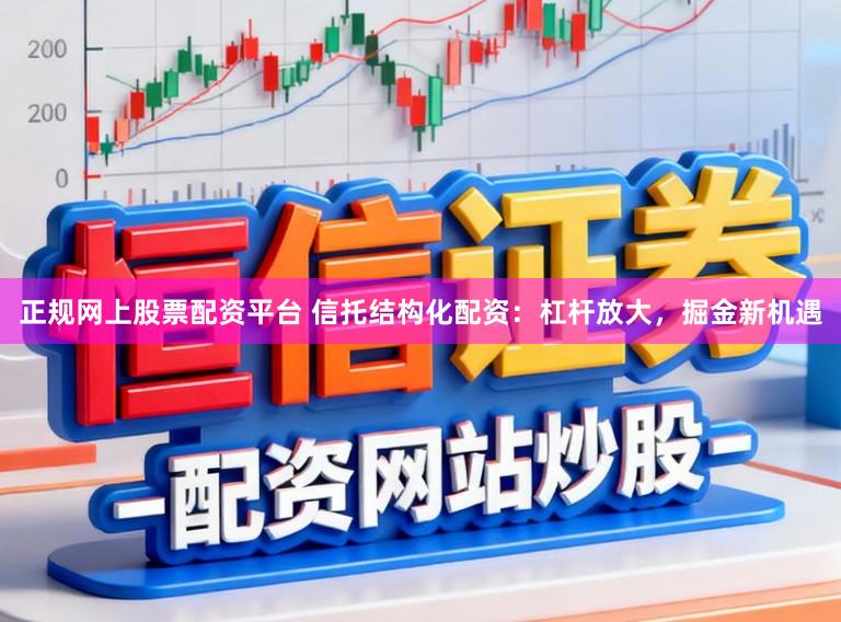 正规网上股票配资平台 信托结构化配资：杠杆放大，掘金新机遇