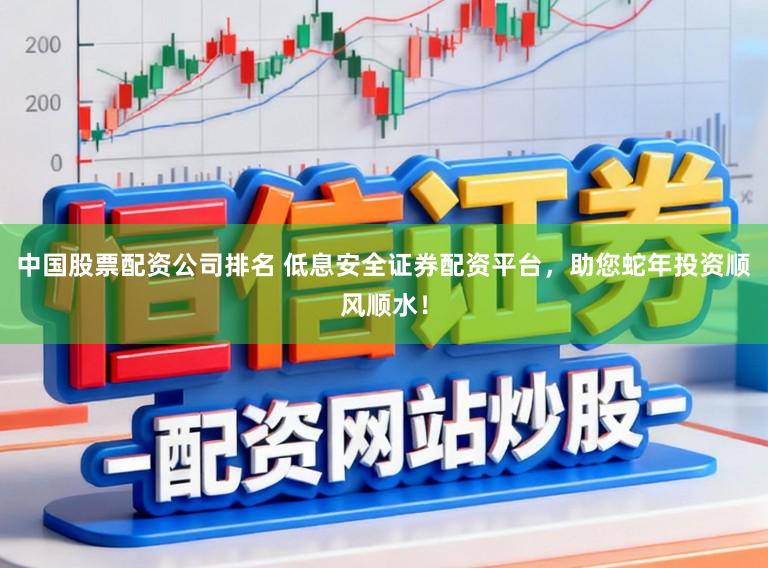中国股票配资公司排名 低息安全证券配资平台，助您蛇年投资顺风顺水！